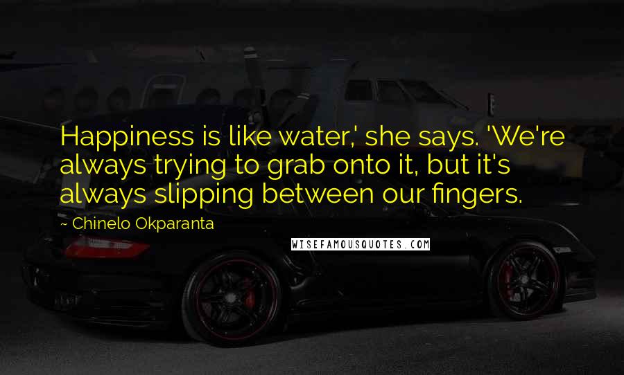 Chinelo Okparanta Quotes: Happiness is like water,' she says. 'We're always trying to grab onto it, but it's always slipping between our fingers.