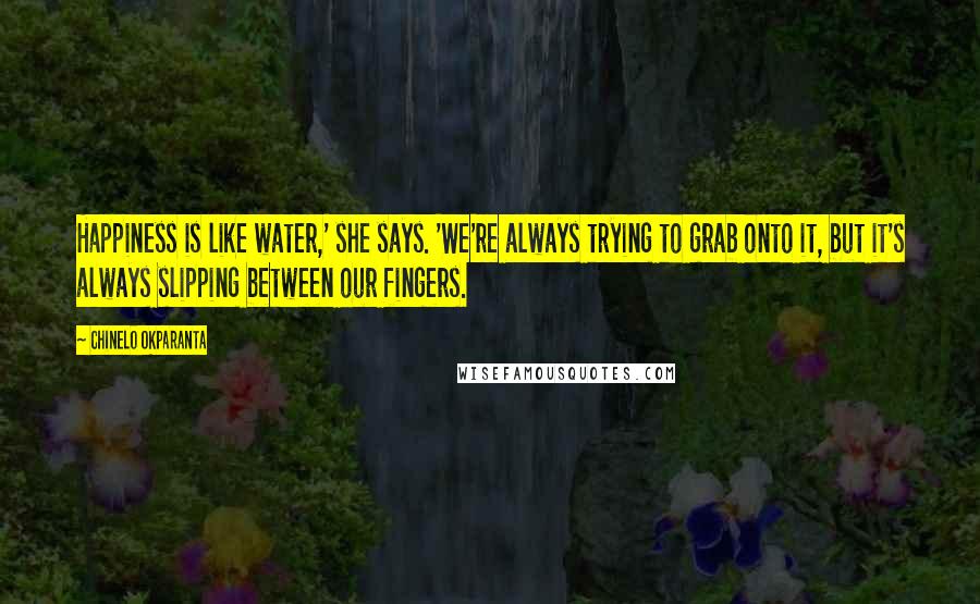 Chinelo Okparanta Quotes: Happiness is like water,' she says. 'We're always trying to grab onto it, but it's always slipping between our fingers.