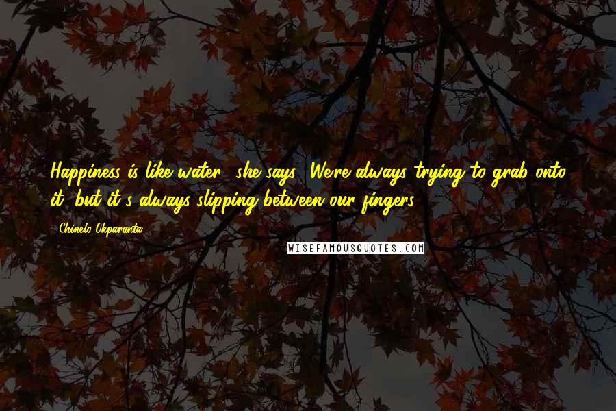 Chinelo Okparanta Quotes: Happiness is like water,' she says. 'We're always trying to grab onto it, but it's always slipping between our fingers.