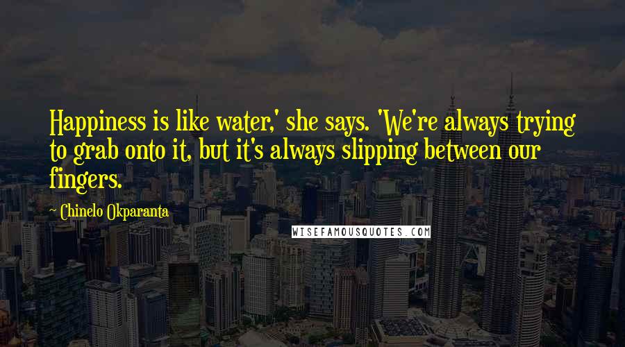 Chinelo Okparanta Quotes: Happiness is like water,' she says. 'We're always trying to grab onto it, but it's always slipping between our fingers.