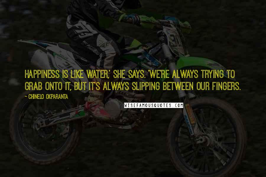 Chinelo Okparanta Quotes: Happiness is like water,' she says. 'We're always trying to grab onto it, but it's always slipping between our fingers.