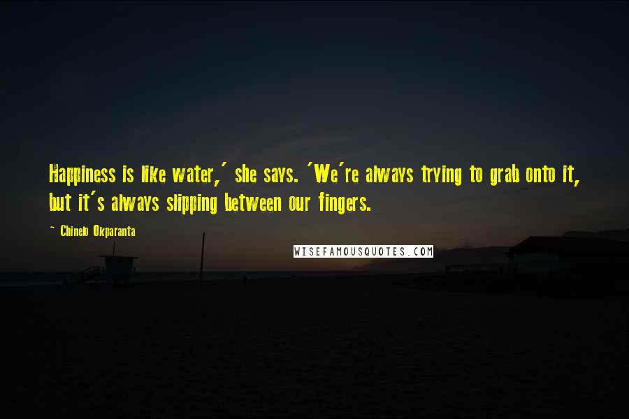 Chinelo Okparanta Quotes: Happiness is like water,' she says. 'We're always trying to grab onto it, but it's always slipping between our fingers.