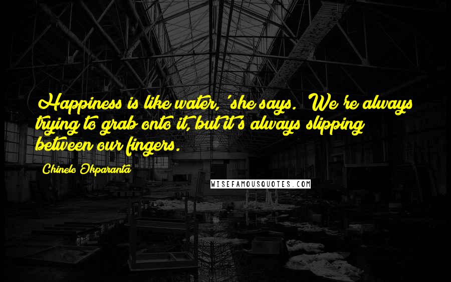 Chinelo Okparanta Quotes: Happiness is like water,' she says. 'We're always trying to grab onto it, but it's always slipping between our fingers.