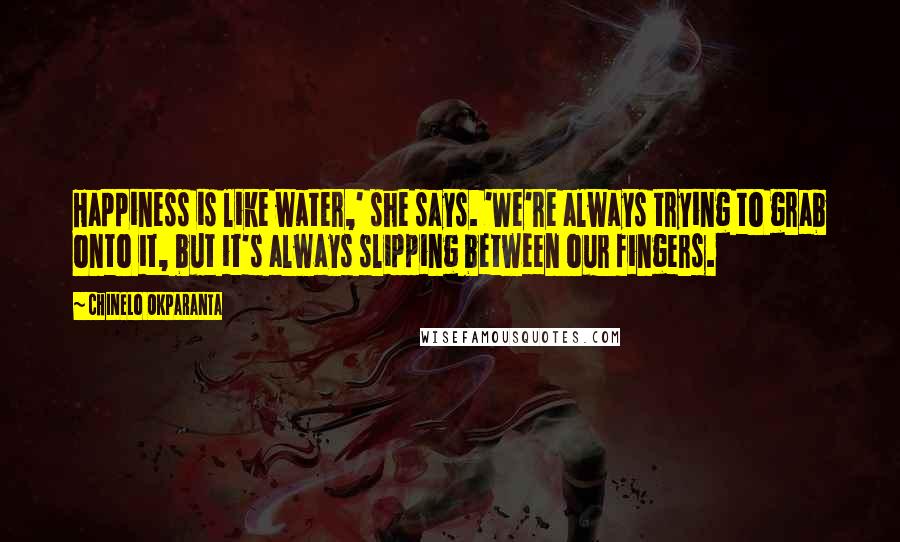 Chinelo Okparanta Quotes: Happiness is like water,' she says. 'We're always trying to grab onto it, but it's always slipping between our fingers.