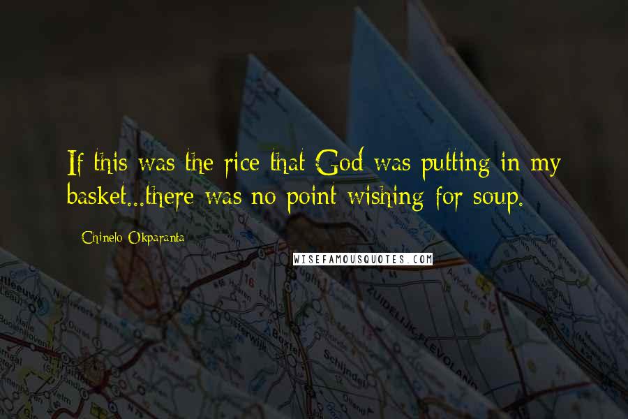 Chinelo Okparanta Quotes: If this was the rice that God was putting in my basket...there was no point wishing for soup.