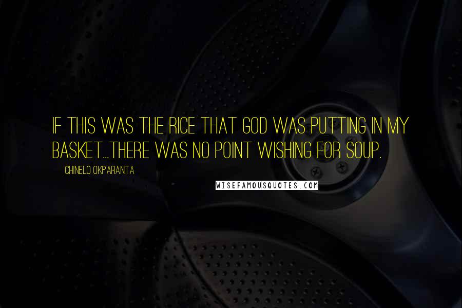 Chinelo Okparanta Quotes: If this was the rice that God was putting in my basket...there was no point wishing for soup.