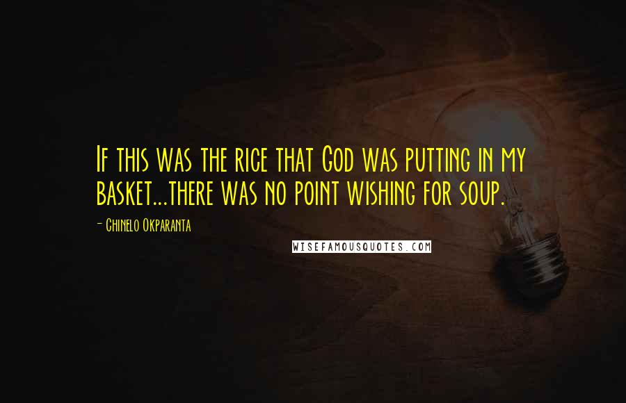 Chinelo Okparanta Quotes: If this was the rice that God was putting in my basket...there was no point wishing for soup.