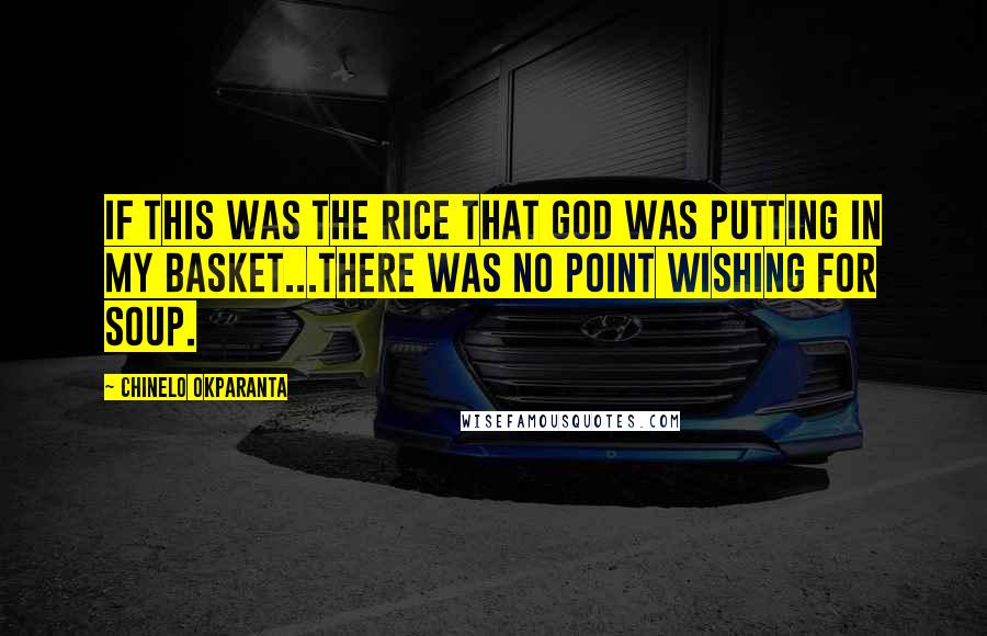 Chinelo Okparanta Quotes: If this was the rice that God was putting in my basket...there was no point wishing for soup.