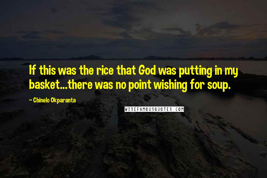 Chinelo Okparanta Quotes: If this was the rice that God was putting in my basket...there was no point wishing for soup.