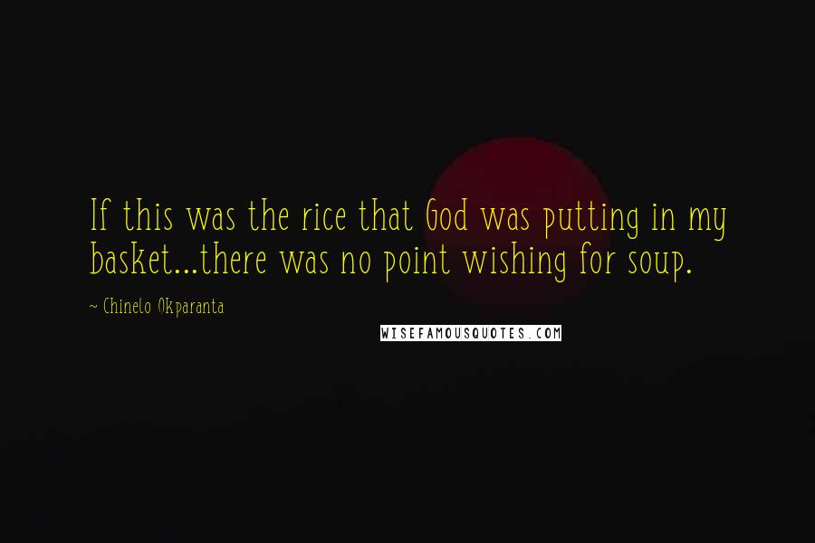 Chinelo Okparanta Quotes: If this was the rice that God was putting in my basket...there was no point wishing for soup.