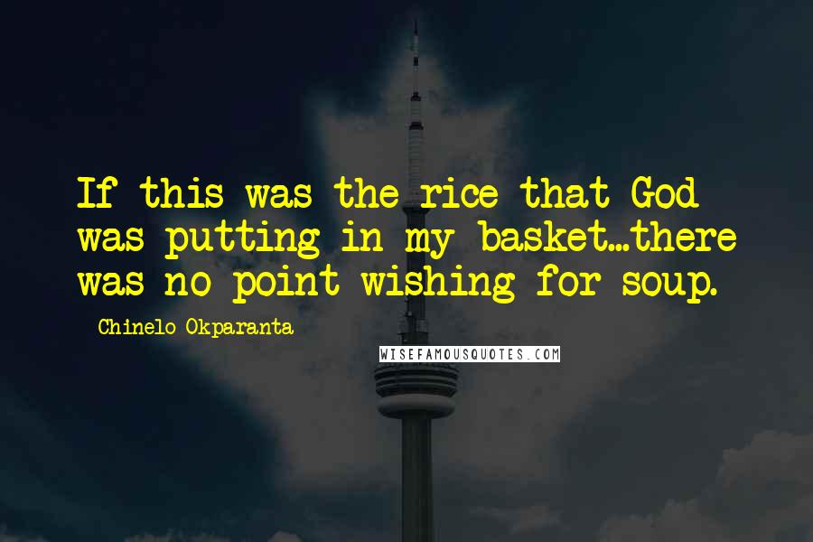 Chinelo Okparanta Quotes: If this was the rice that God was putting in my basket...there was no point wishing for soup.