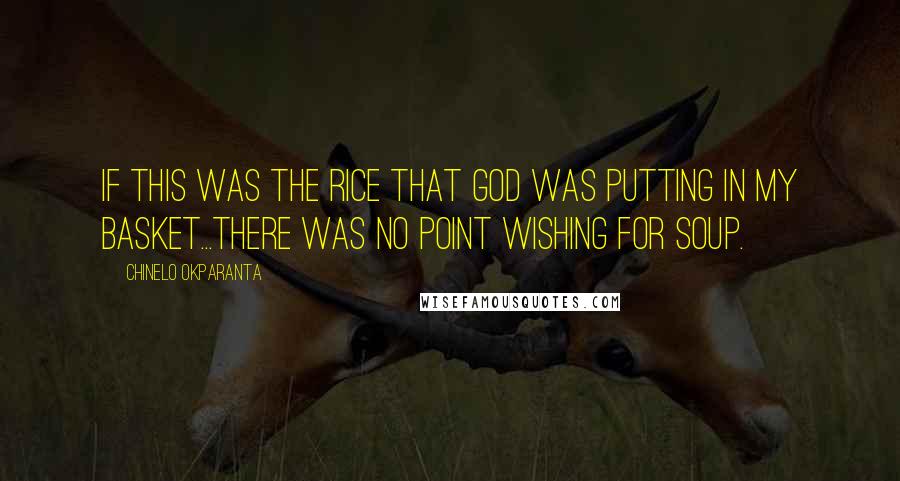Chinelo Okparanta Quotes: If this was the rice that God was putting in my basket...there was no point wishing for soup.