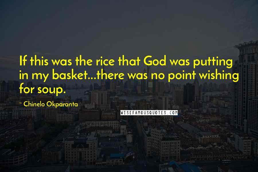 Chinelo Okparanta Quotes: If this was the rice that God was putting in my basket...there was no point wishing for soup.