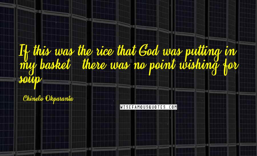 Chinelo Okparanta Quotes: If this was the rice that God was putting in my basket...there was no point wishing for soup.