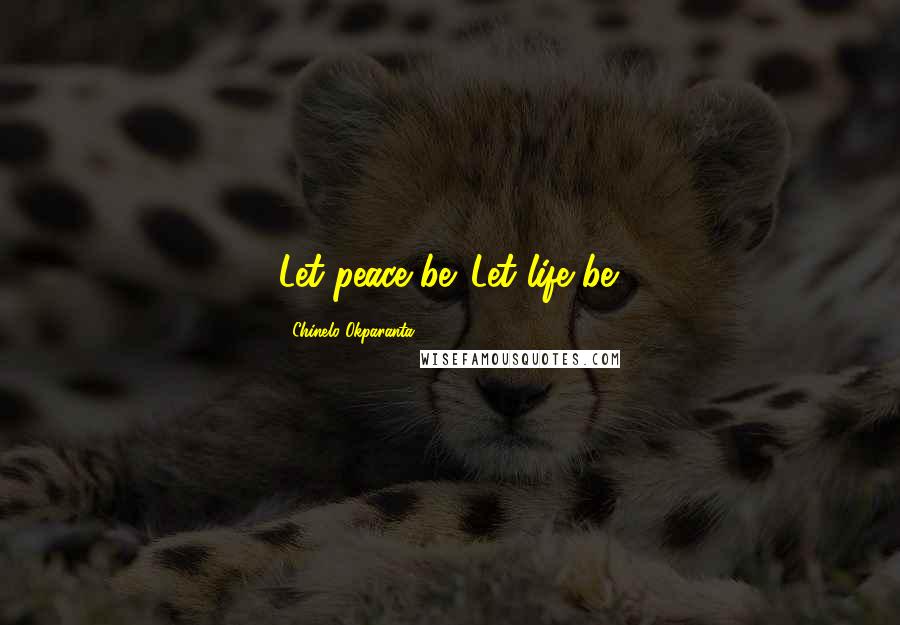 Chinelo Okparanta Quotes: Let peace be. Let life be.