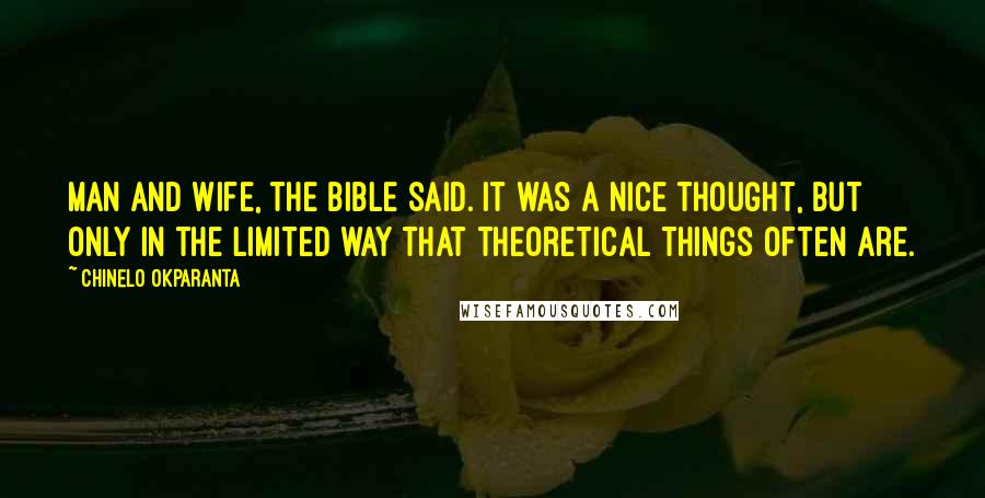 Chinelo Okparanta Quotes: Man and wife, the Bible said. It was a nice thought, but only in the limited way that theoretical things often are.