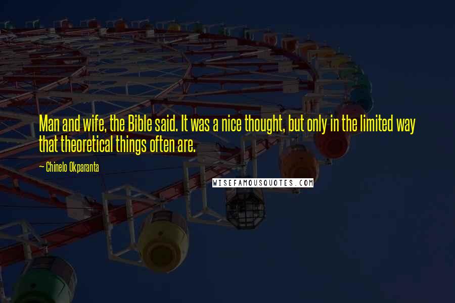 Chinelo Okparanta Quotes: Man and wife, the Bible said. It was a nice thought, but only in the limited way that theoretical things often are.