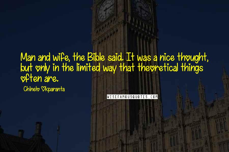 Chinelo Okparanta Quotes: Man and wife, the Bible said. It was a nice thought, but only in the limited way that theoretical things often are.