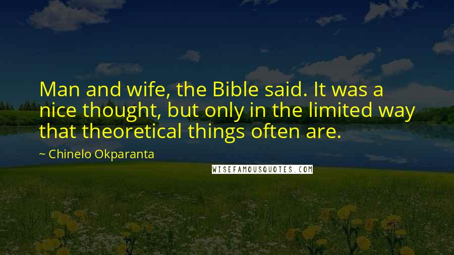 Chinelo Okparanta Quotes: Man and wife, the Bible said. It was a nice thought, but only in the limited way that theoretical things often are.