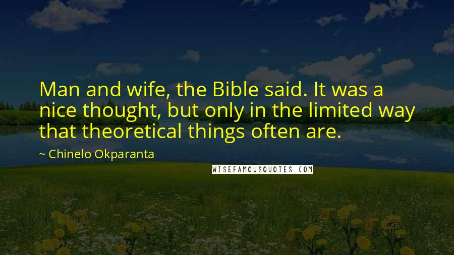 Chinelo Okparanta Quotes: Man and wife, the Bible said. It was a nice thought, but only in the limited way that theoretical things often are.