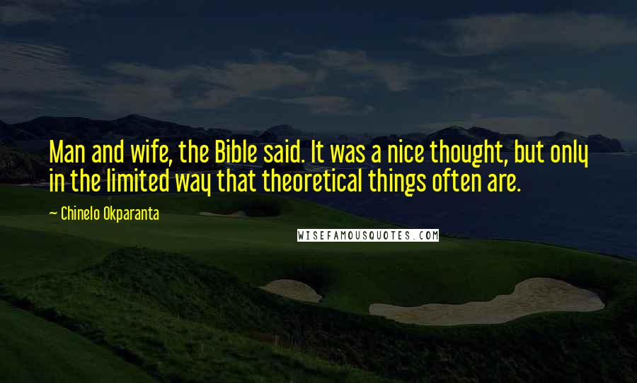 Chinelo Okparanta Quotes: Man and wife, the Bible said. It was a nice thought, but only in the limited way that theoretical things often are.