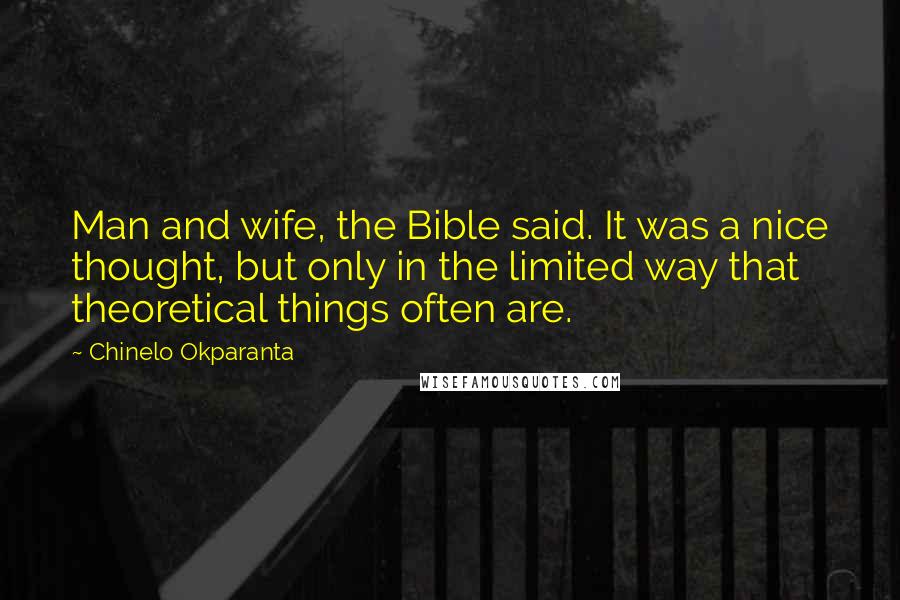 Chinelo Okparanta Quotes: Man and wife, the Bible said. It was a nice thought, but only in the limited way that theoretical things often are.