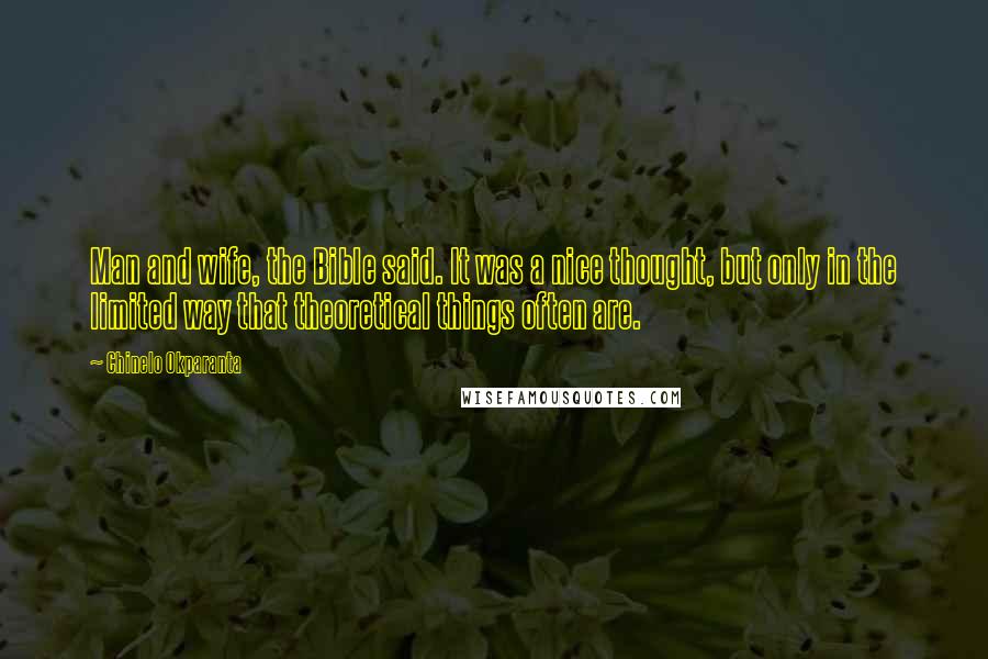 Chinelo Okparanta Quotes: Man and wife, the Bible said. It was a nice thought, but only in the limited way that theoretical things often are.