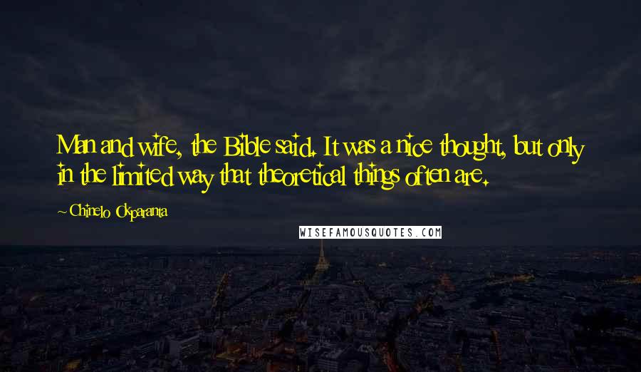 Chinelo Okparanta Quotes: Man and wife, the Bible said. It was a nice thought, but only in the limited way that theoretical things often are.