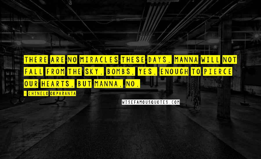 Chinelo Okparanta Quotes: There are no miracles these days. Manna will not fall from the sky. Bombs, yes, enough to pierce our hearts, but manna, no.