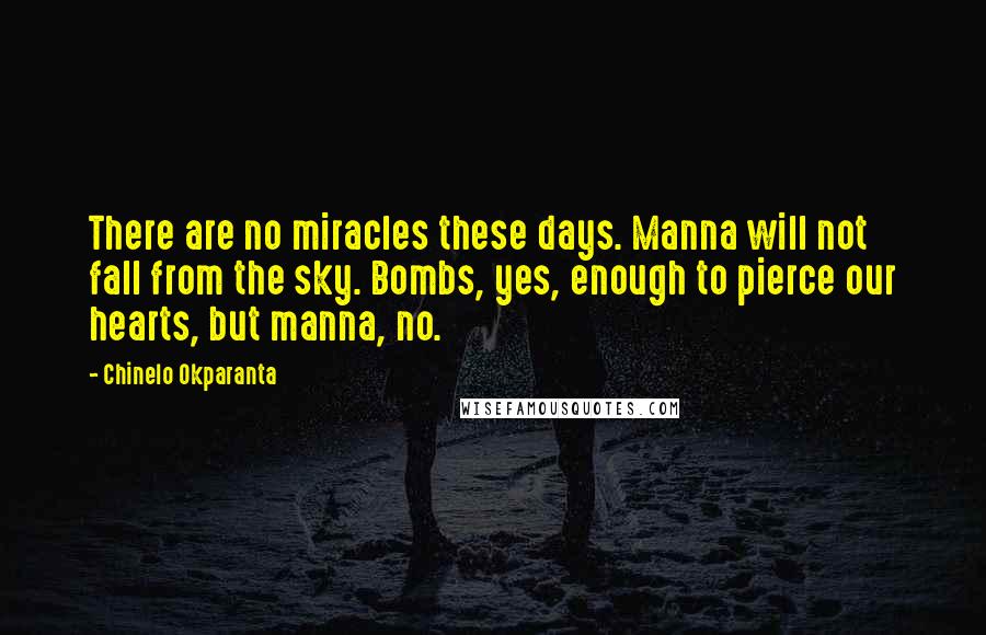 Chinelo Okparanta Quotes: There are no miracles these days. Manna will not fall from the sky. Bombs, yes, enough to pierce our hearts, but manna, no.