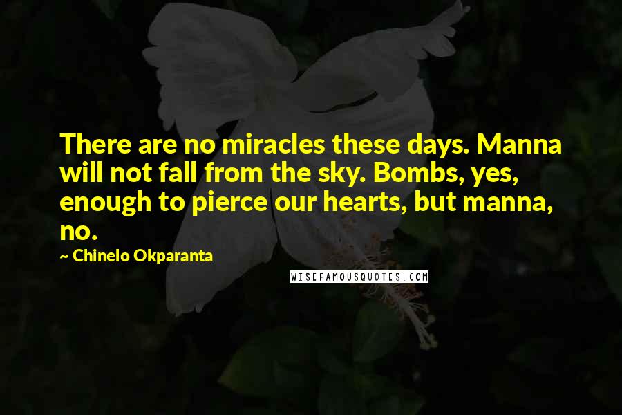 Chinelo Okparanta Quotes: There are no miracles these days. Manna will not fall from the sky. Bombs, yes, enough to pierce our hearts, but manna, no.