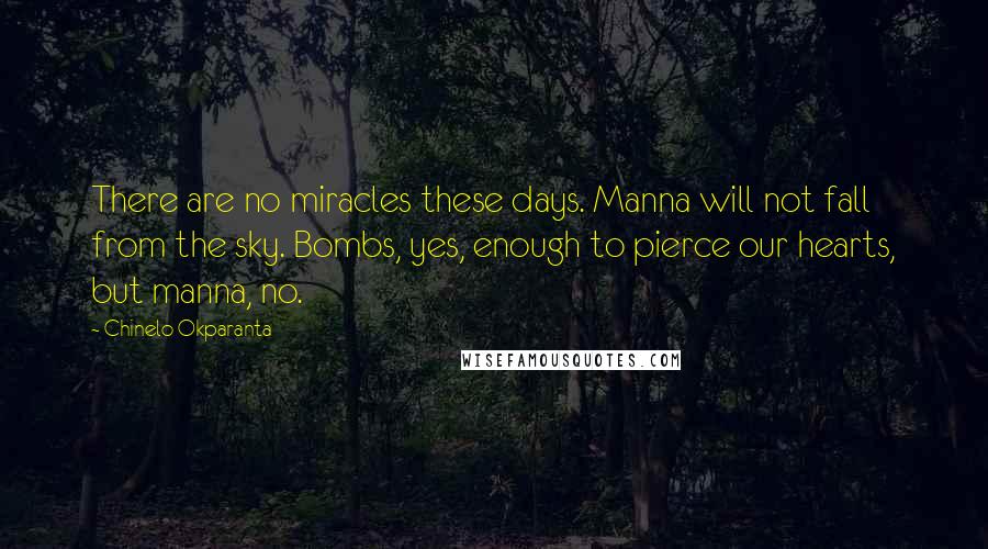 Chinelo Okparanta Quotes: There are no miracles these days. Manna will not fall from the sky. Bombs, yes, enough to pierce our hearts, but manna, no.