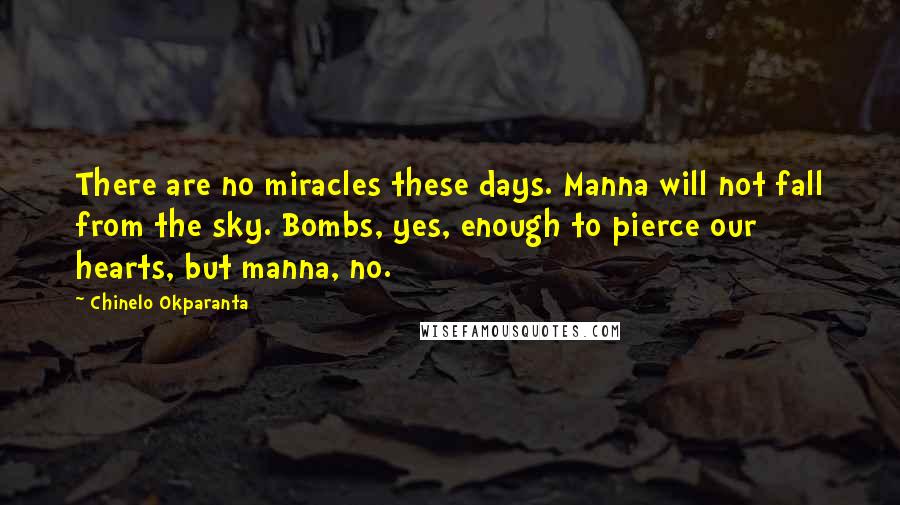 Chinelo Okparanta Quotes: There are no miracles these days. Manna will not fall from the sky. Bombs, yes, enough to pierce our hearts, but manna, no.