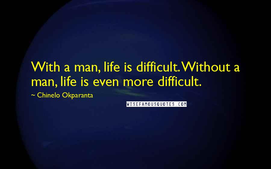 Chinelo Okparanta Quotes: With a man, life is difficult. Without a man, life is even more difficult.