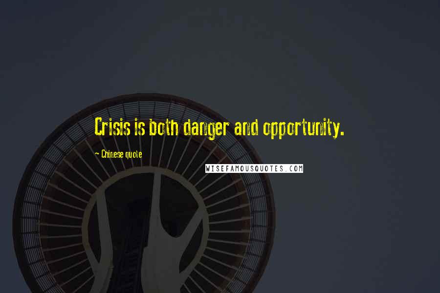 Chinese Quote Quotes: Crisis is both danger and opportunity.