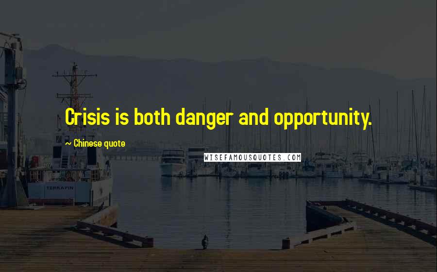 Chinese Quote Quotes: Crisis is both danger and opportunity.