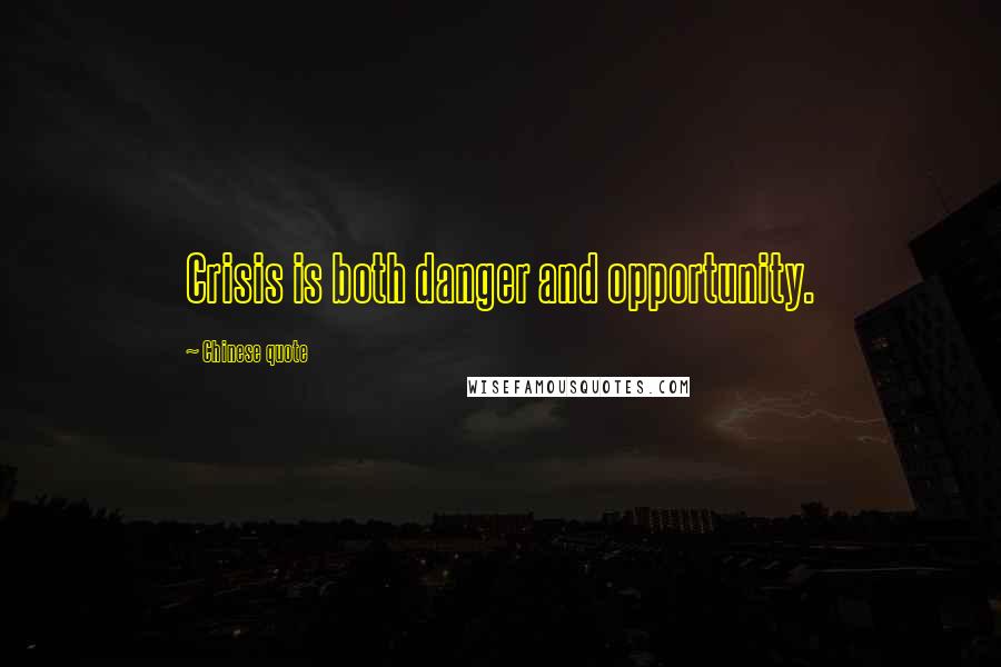 Chinese Quote Quotes: Crisis is both danger and opportunity.