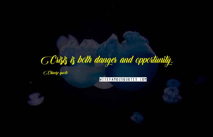 Chinese Quote Quotes: Crisis is both danger and opportunity.