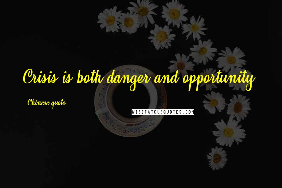 Chinese Quote Quotes: Crisis is both danger and opportunity.