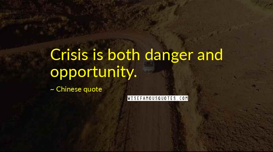 Chinese Quote Quotes: Crisis is both danger and opportunity.