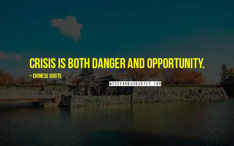 Chinese Quote Quotes: Crisis is both danger and opportunity.