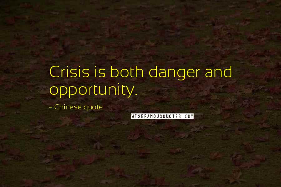 Chinese Quote Quotes: Crisis is both danger and opportunity.