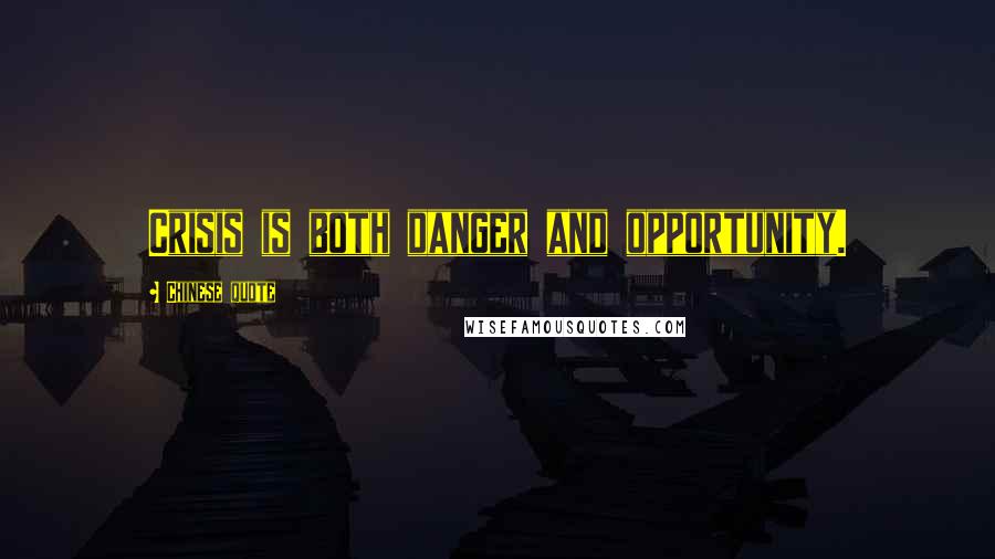 Chinese Quote Quotes: Crisis is both danger and opportunity.