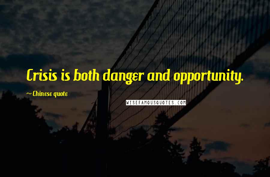 Chinese Quote Quotes: Crisis is both danger and opportunity.