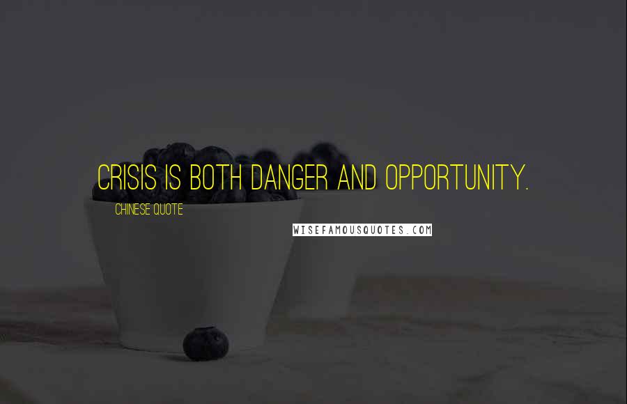 Chinese Quote Quotes: Crisis is both danger and opportunity.