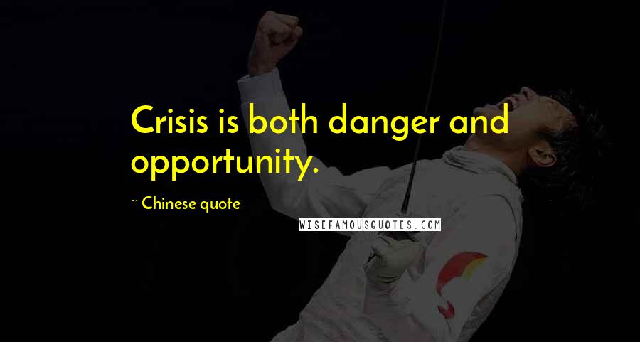 Chinese Quote Quotes: Crisis is both danger and opportunity.