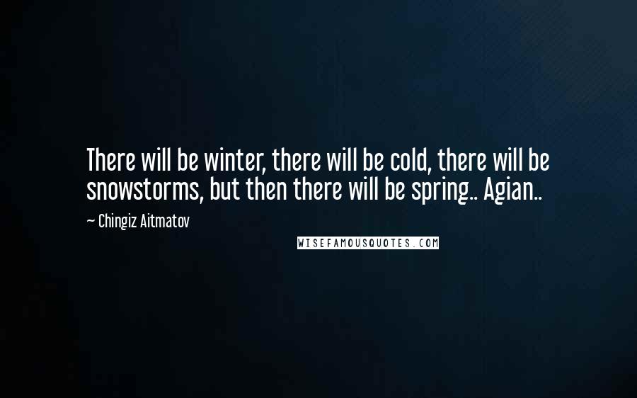 Chingiz Aitmatov Quotes: There will be winter, there will be cold, there will be snowstorms, but then there will be spring.. Agian..