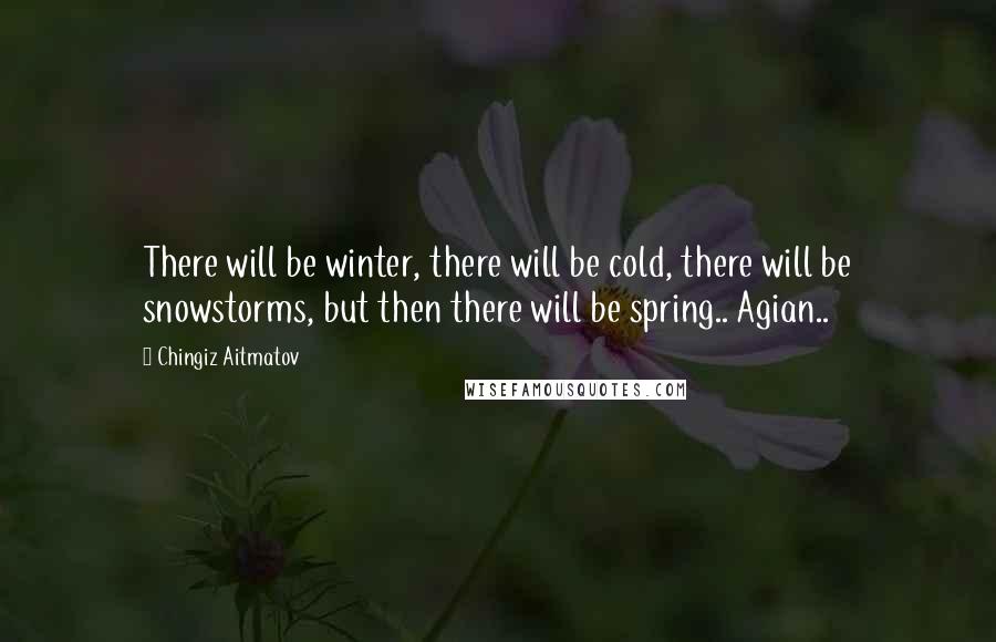 Chingiz Aitmatov Quotes: There will be winter, there will be cold, there will be snowstorms, but then there will be spring.. Agian..