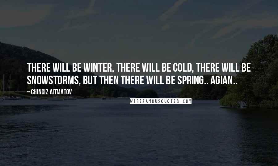 Chingiz Aitmatov Quotes: There will be winter, there will be cold, there will be snowstorms, but then there will be spring.. Agian..