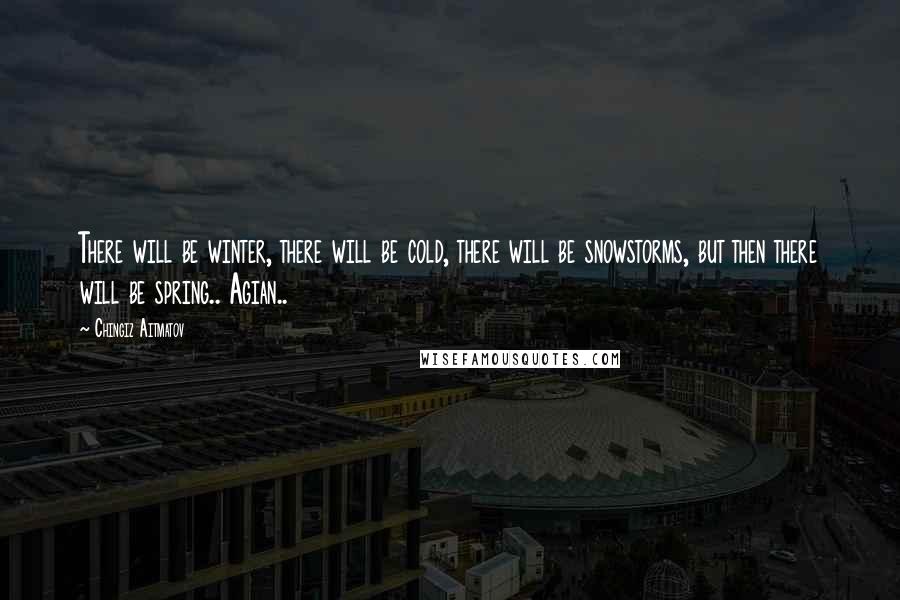 Chingiz Aitmatov Quotes: There will be winter, there will be cold, there will be snowstorms, but then there will be spring.. Agian..